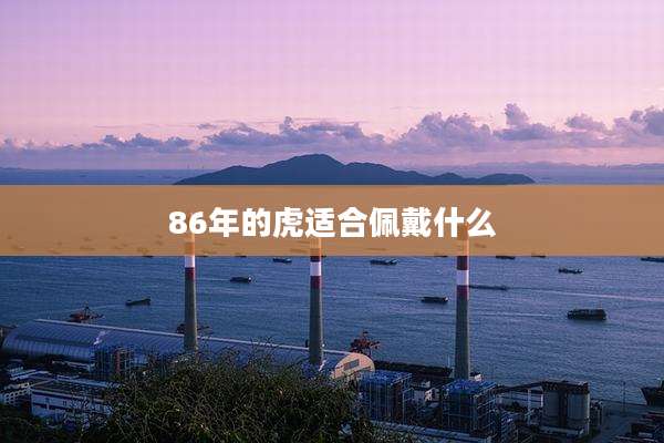 86年的虎适合佩戴什么