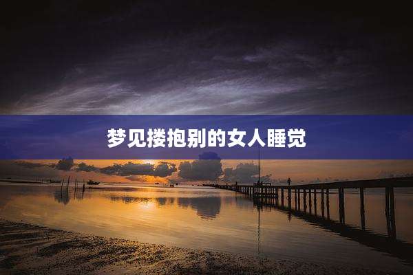 梦见搂抱别的女人睡觉