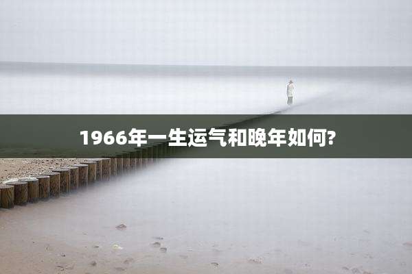 1966年一生运气和晚年如何?