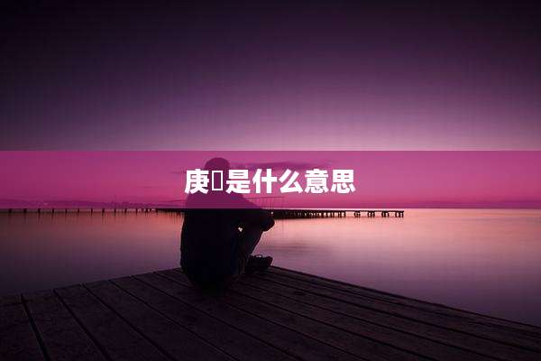 庚垚是什么意思
