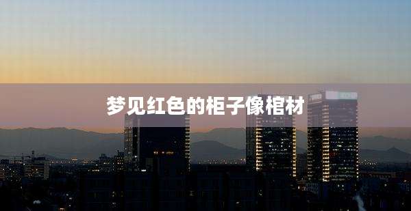 梦见红色的柜子像棺材