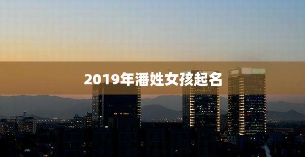 2019年潘姓女孩起名