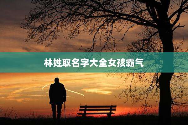 林姓取名字大全女孩霸气