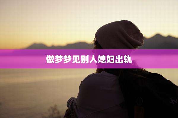 做梦梦见别人媳妇出轨