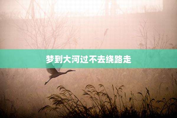梦到大河过不去绕路走