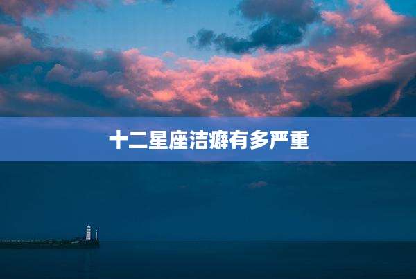 十二星座洁癖有多严重