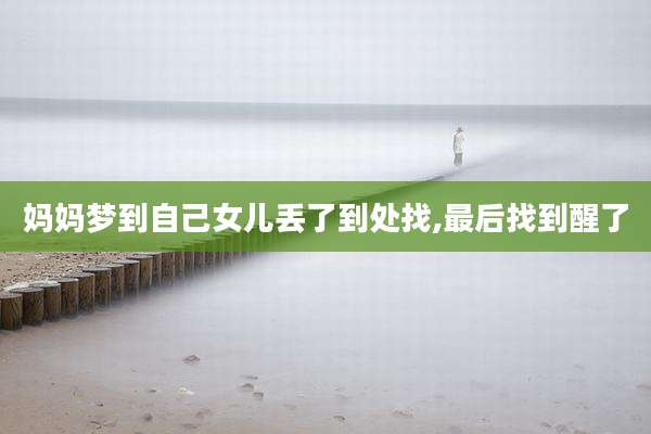 妈妈梦到自己女儿丢了到处找,最后找到醒了