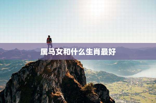 属马女和什么生肖最好