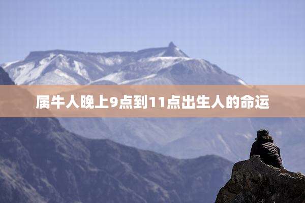 属牛人晚上9点到11点出生人的命运