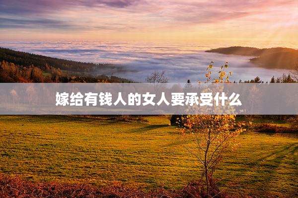嫁给有钱人的女人要承受什么