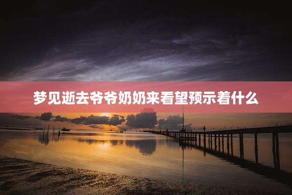 梦见逝去爷爷奶奶来看望预示着什么
