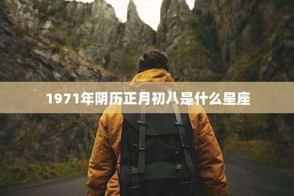 1971年阴历正月初八是什么星座