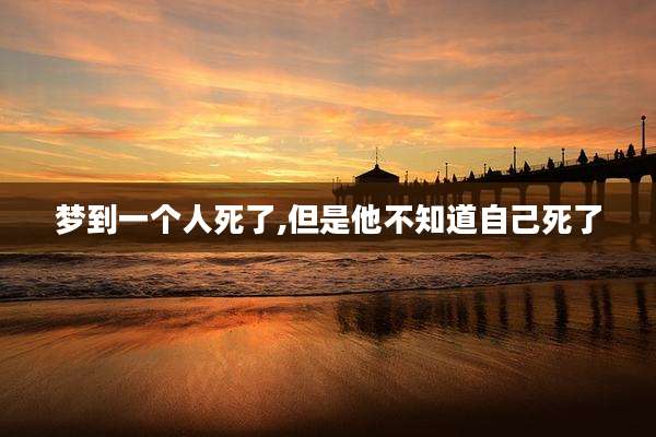 梦到一个人死了,但是他不知道自己死了