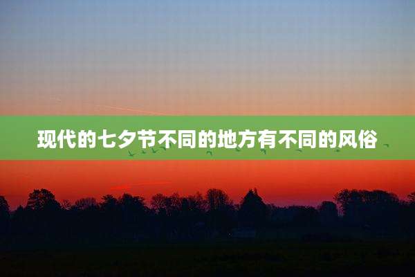 现代的七夕节不同的地方有不同的风俗