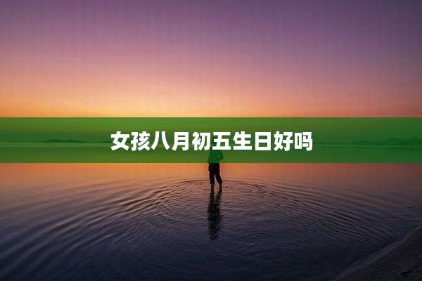 女孩八月初五生日好吗