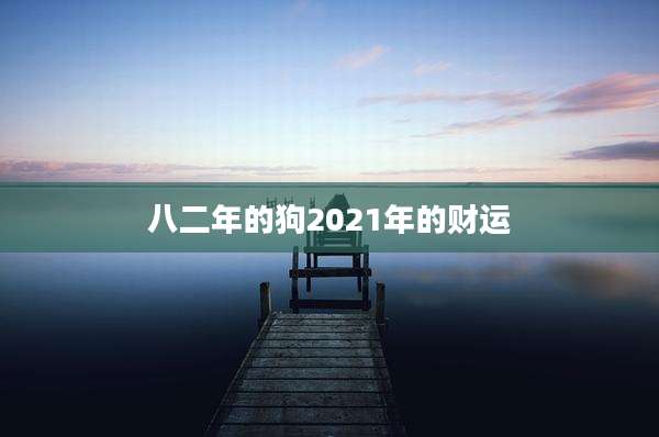 八二年的狗2021年的财运