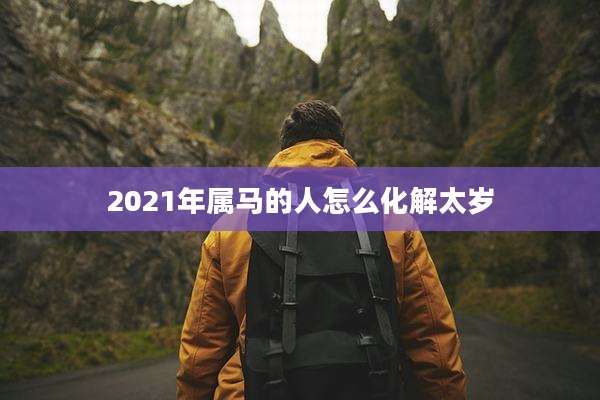 2021年属马的人怎么化解太岁