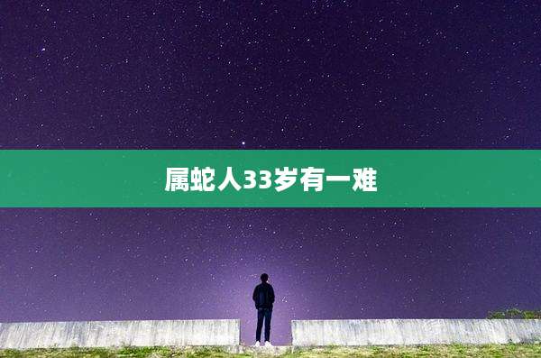 属蛇人33岁有一难