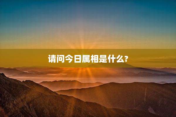 请问今日属相是什么?