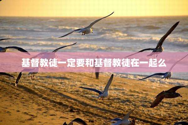 基督教徒一定要和基督教徒在一起么