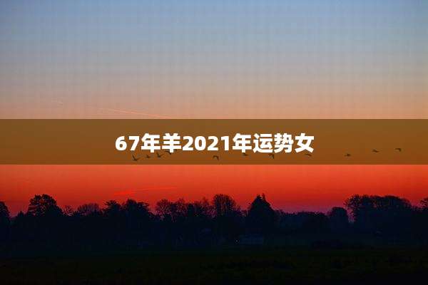 67年羊2021年运势女