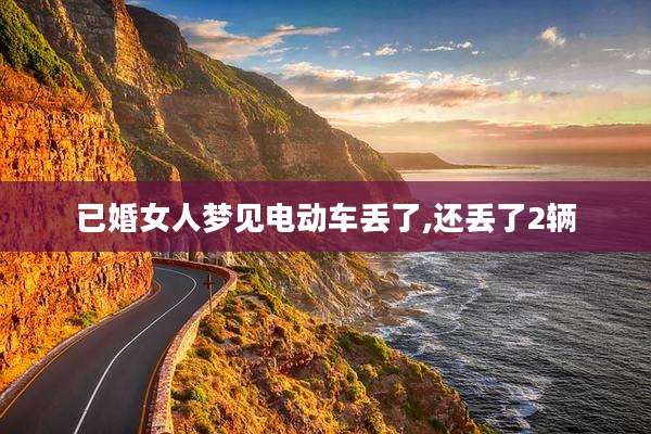 已婚女人梦见电动车丢了,还丢了2辆