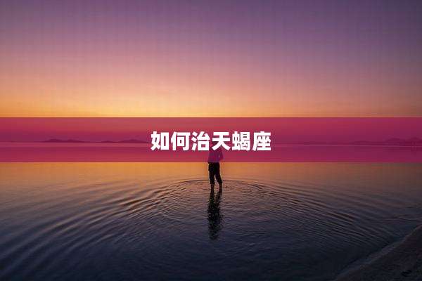 如何治天蝎座