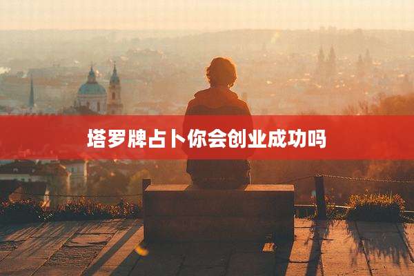 塔罗牌占卜你会创业成功吗