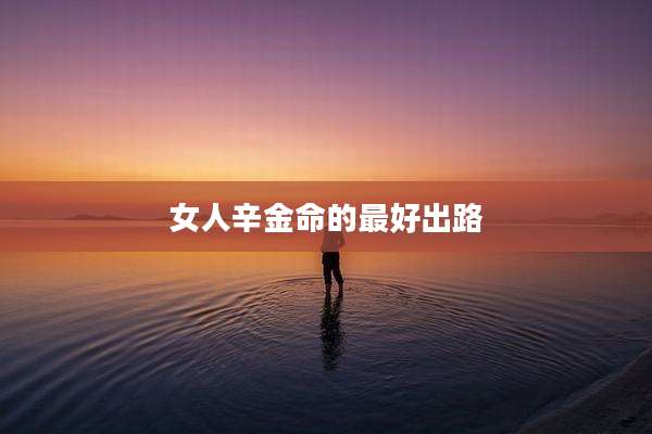 女人辛金命的最好出路