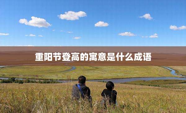 重阳节登高的寓意是什么成语