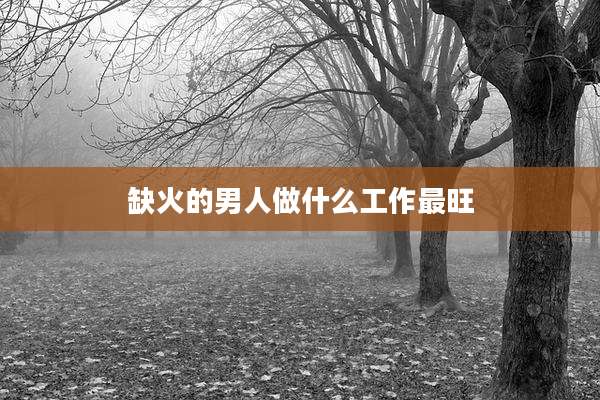 缺火的男人做什么工作最旺