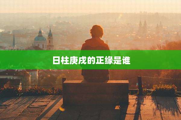 日柱庚戌的正缘是谁