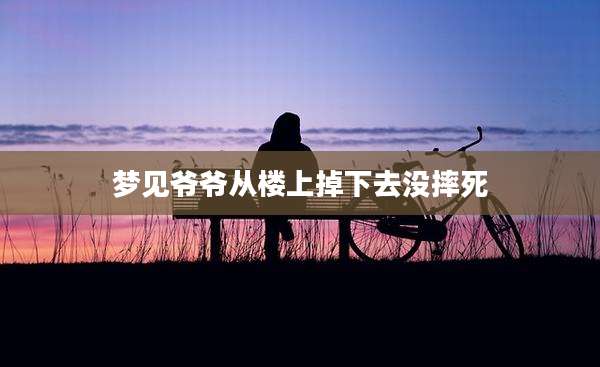 梦见爷爷从楼上掉下去没摔死