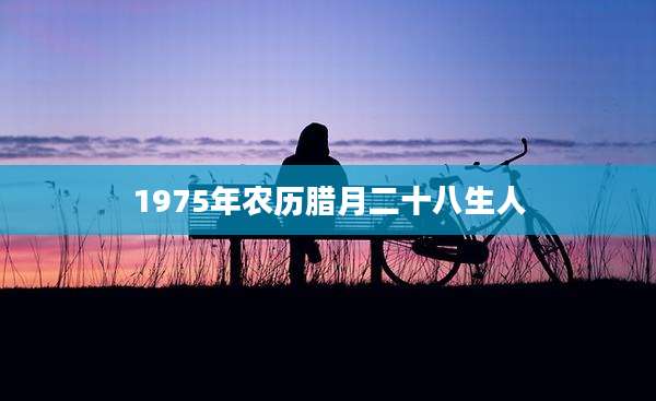 1975年农历腊月二十八生人
