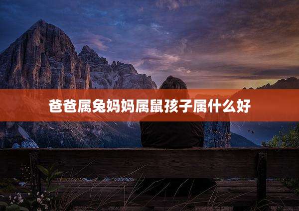 爸爸属兔妈妈属鼠孩子属什么好