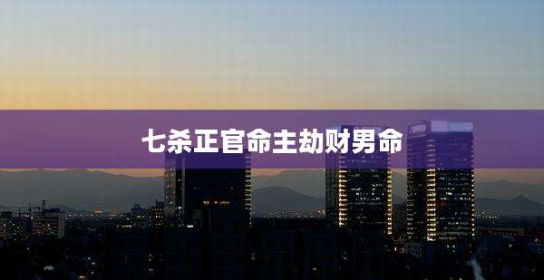 七杀正官命主劫财男命