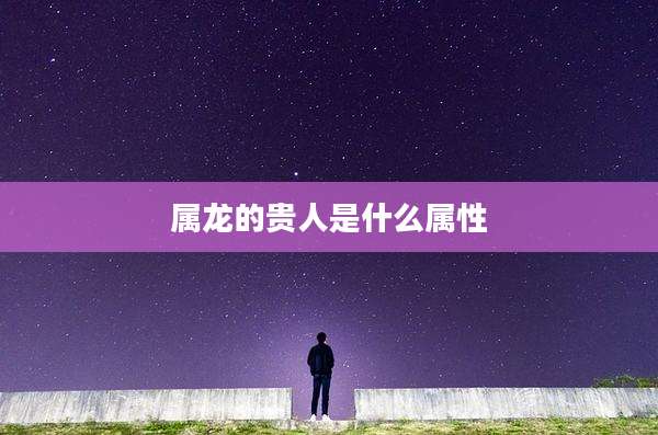 属龙的贵人是什么属性