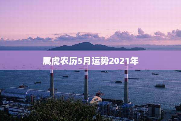 属虎农历5月运势2021年