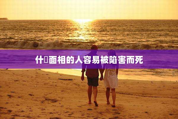 什麼面相的人容易被陷害而死