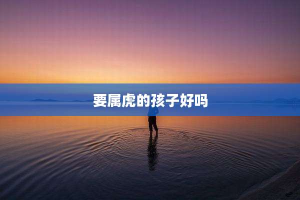 要属虎的孩子好吗