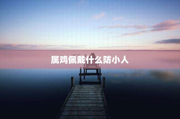 属鸡佩戴什么防小人
