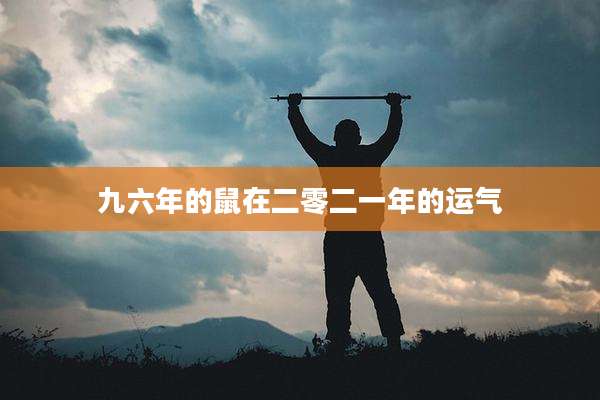 九六年的鼠在二零二一年的运气