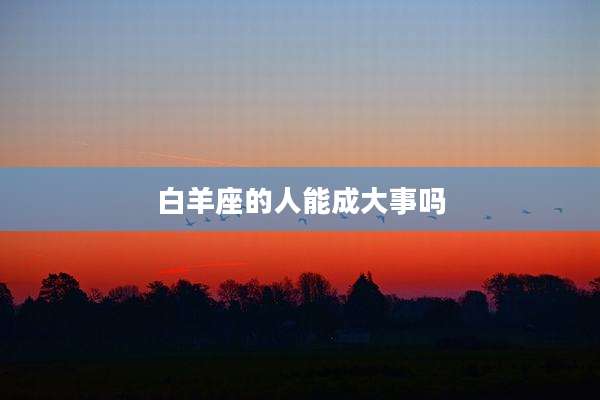 白羊座的人能成大事吗