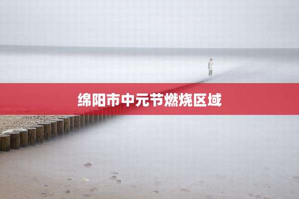 绵阳市中元节燃烧区域