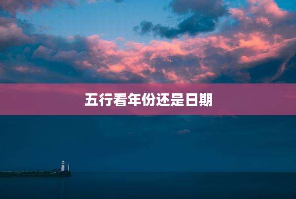五行看年份还是日期