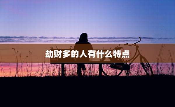 劫财多的人有什么特点