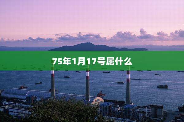 75年1月17号属什么