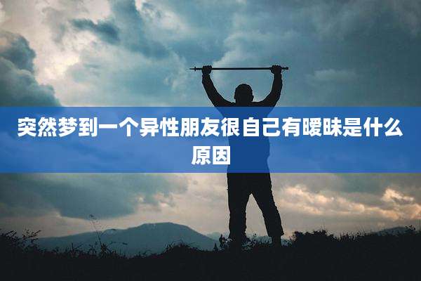 突然梦到一个异性朋友很自己有暧昧是什么原因