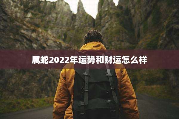 属蛇2022年运势和财运怎么样