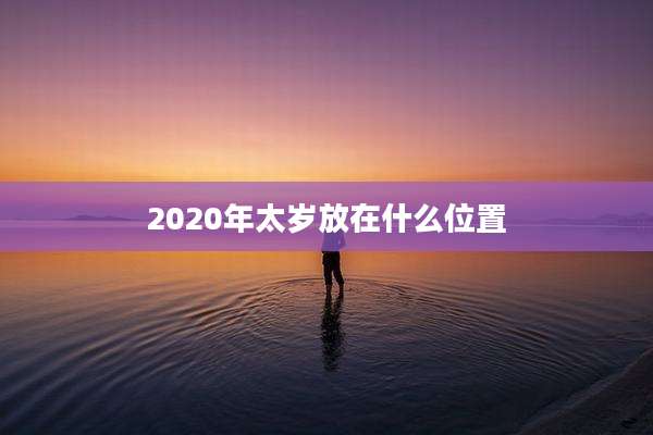 2020年太岁放在什么位置
